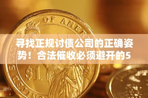 北京寻找正规讨债公司的正确姿势！合法催收必须避开的5大雷区