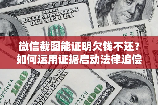北京微信截图能证明欠钱不还？如何运用证据启动法律追偿程序？