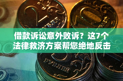 北京借款诉讼意外败诉？这7个法律救济方案帮您绝地反击！