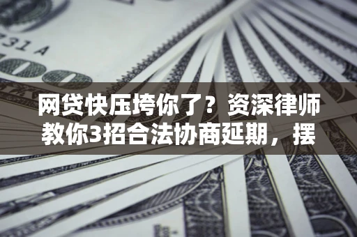 北京网贷快压垮你了？资深律师教你3招合法协商延期，摆脱暴力催收！