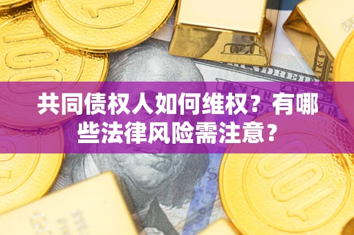 北京共同债权人如何维权？有哪些法律风险需注意？