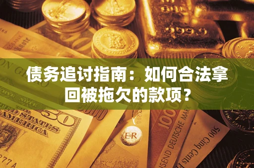 北京债务追讨指南：如何合法拿回被拖欠的款项？