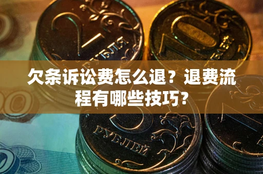 北京欠条诉讼费怎么退？退费流程有哪些技巧？