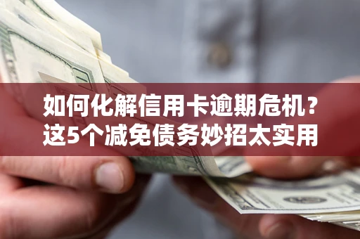 北京如何化解信用卡逾期危机？这5个减免债务妙招太实用