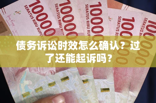 北京债务诉讼时效怎么确认？过了还能起诉吗？