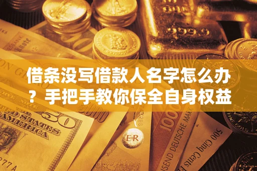 北京借条没写借款人名字怎么办？手把手教你保全自身权益