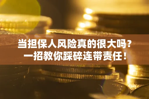 北京当担保人风险真的很大吗？一招教你踩碎连带责任！