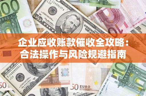 北京企业应收账款催收全攻略：合法操作与风险规避指南