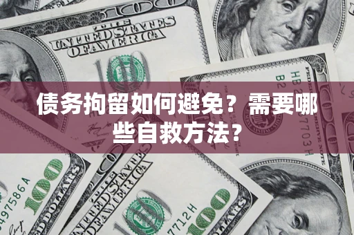 北京债务拘留如何避免？需要哪些自救方法？