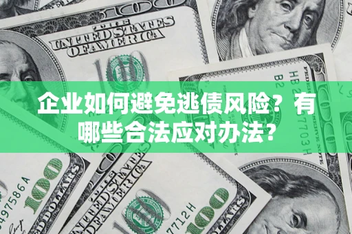 北京企业如何避免逃债风险？有哪些合法应对办法？