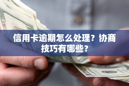 北京信用卡逾期怎么处理？协商技巧有哪些？
