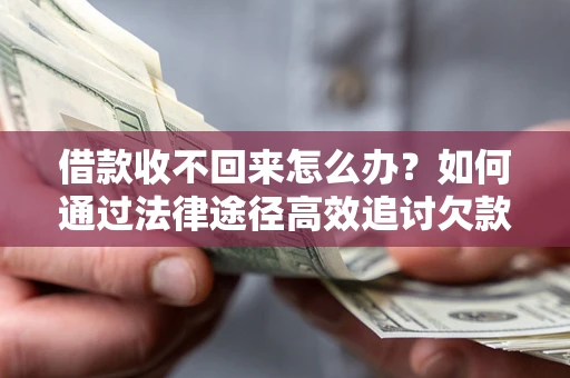 北京借款收不回来怎么办?如何通过法律途径高效追讨欠款? 北京借款收不回来怎么办?如何通过法律途径高效追讨欠款?