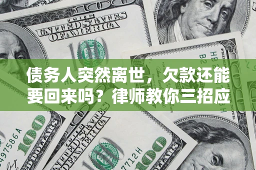 北京债务人突然离世，欠款还能要回来吗？律师教你三招应对