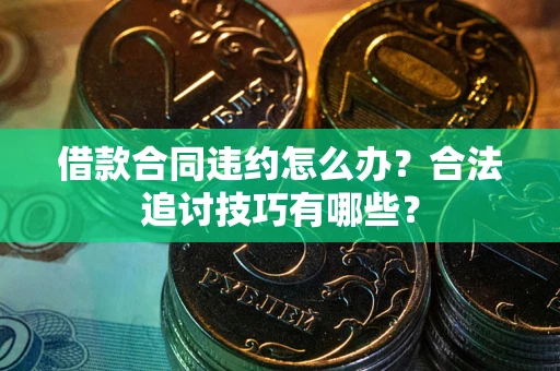 北京借款合同违约怎么办？合法追讨技巧有哪些？