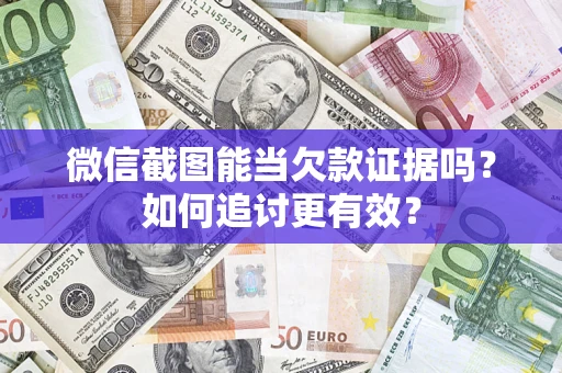 北京微信截图能当欠款证据吗？如何追讨更有效？