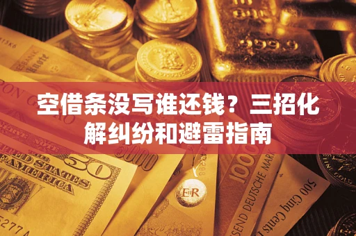 北京空借条没写谁还钱？三招化解纠纷和避雷指南