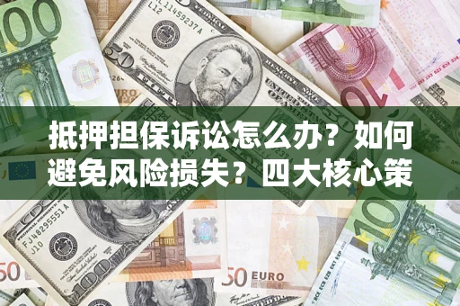 北京抵押担保诉讼怎么办？如何避免风险损失？四大核心策略全解读