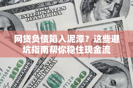 北京网贷负债陷入泥潭？这些避坑指南帮你稳住现金流