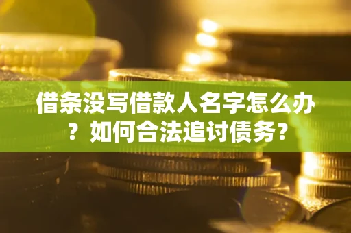 北京借条没写借款人名字怎么办？如何合法追讨债务？