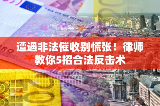 北京遭遇非法催收别慌张！律师教你5招合法反击术