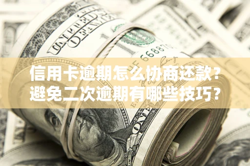 北京信用卡逾期怎么协商还款？避免二次逾期有哪些技巧？
