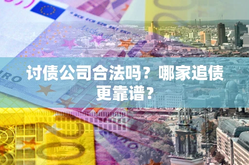 北京讨债公司合法吗？哪家追债更靠谱？