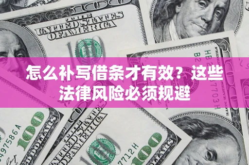 北京怎么补写借条才有效？这些法律风险必须规避