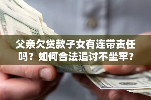北京父亲欠贷款子女有连带责任吗？如何合法追讨不坐牢？