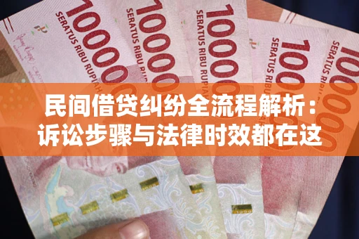 北京民间借贷纠纷全流程解析：诉讼步骤与法律时效都在这儿了