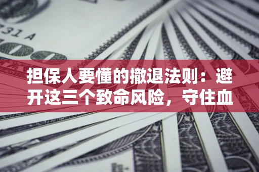 北京担保人要懂的撤退法则：避开这三个致命风险，守住血汗钱