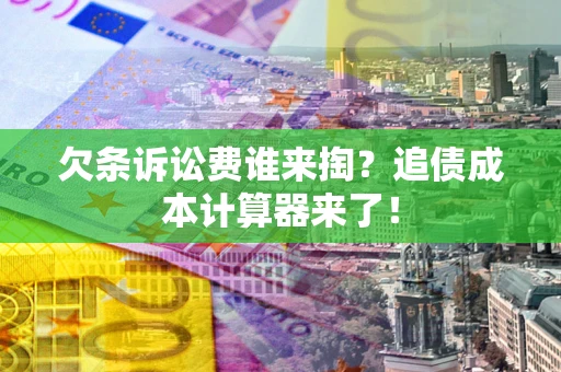 北京欠条诉讼费谁来掏？追债成本计算器来了！