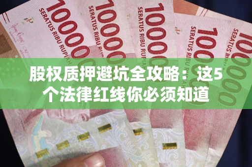 北京股权质押避坑全攻略：这5个法律红线你必须知道