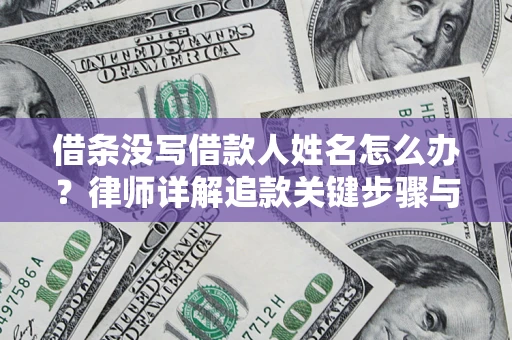 北京借条没写借款人姓名怎么办？律师详解追款关键步骤与证据链构建