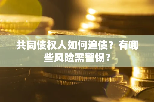 北京共同债权人如何追债？有哪些风险需警惕？