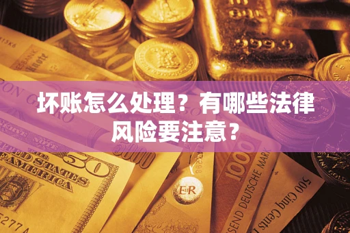 北京坏账怎么处理？有哪些法律风险要注意？