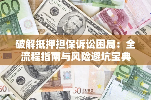 北京破解抵押担保诉讼困局：全流程指南与风险避坑宝典