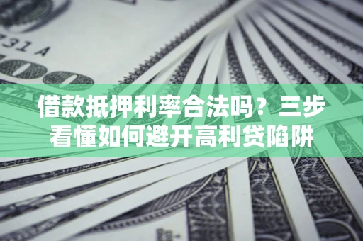 北京借款抵押利率合法吗？三步看懂如何避开高利贷陷阱