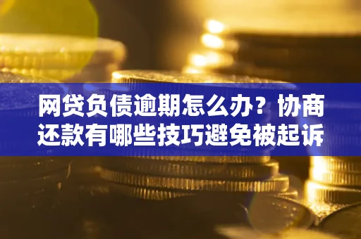 北京网贷负债逾期怎么办？协商还款有哪些技巧避免被起诉？
