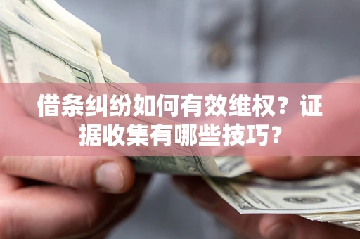 北京借条纠纷如何有效维权？证据收集有哪些技巧？