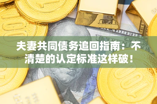 北京夫妻共同债务追回指南：不清楚的认定标准这样破！