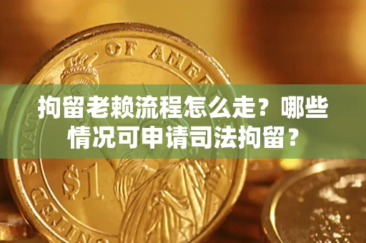 北京拘留老赖流程怎么走？哪些情况可申请司法拘留？