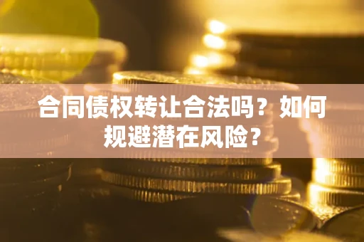 北京合同债权转让合法吗?如何规避潜在风险? 北京合同债权转让合法吗?如何规避潜在风险?