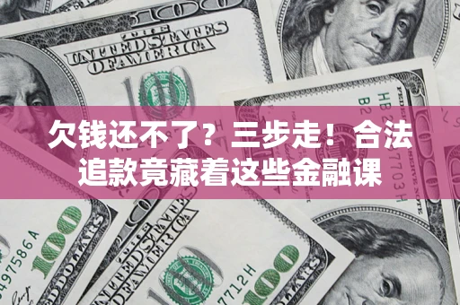 北京欠钱还不了？三步走！合法追款竟藏着这些金融课