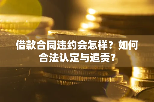 北京借款合同违约会怎样？如何合法认定与追责？