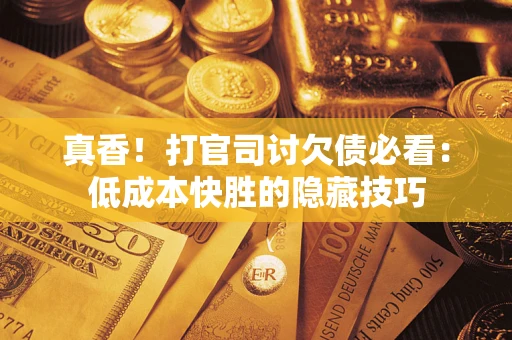 北京真香！打官司讨欠债必看：低成本快胜的隐藏技巧