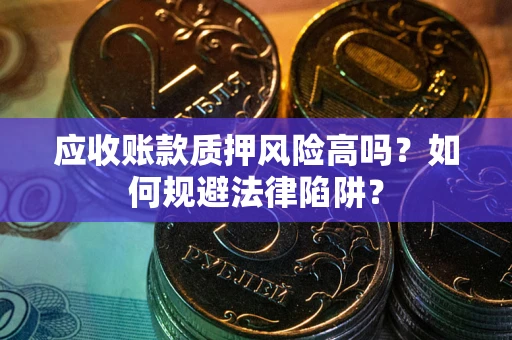 北京应收账款质押风险高吗？如何规避法律陷阱？