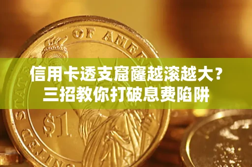 北京信用卡透支窟窿越滚越大？三招教你打破息费陷阱