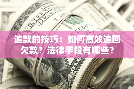 北京追款的技巧：如何高效追回欠款？法律手段有哪些？