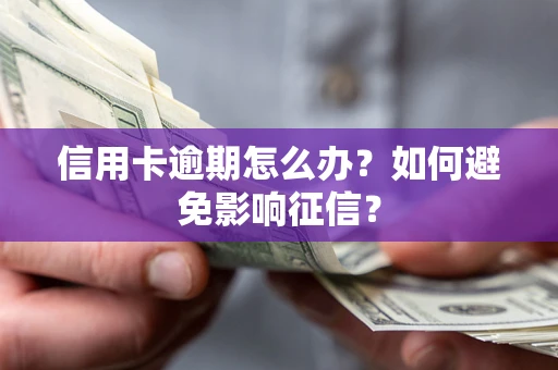 北京信用卡逾期怎么办？如何避免影响征信？