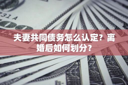 北京夫妻共同债务怎么认定？离婚后如何划分？